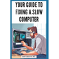 Your Guide to Fixing a Slow Computer: Easy DIY Solutions to Speed Up Your PC By Upgrading Hardware, Cleaning Out Clutter, Optimizing Internet Connecti - Paperback