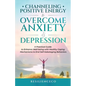 Channeling Positive Energy to Overcome Anxiety and Depression: A Practical Guide to Enhance Well-being with Healthy Coping Mechanisms to End Self-Sabo - Paperback