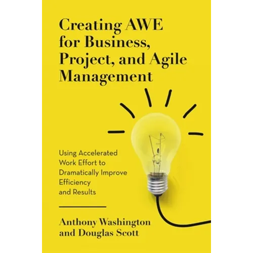 Creating AWE for Business, Project, and Agile Management: Using Accelerated Work Effort to Dramatically Improve Efficiency and Results - Paperback