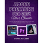 Adobe Premiere Pro 2024 User Guide: A Step-by-Step Handbook to Effectively Learn the Basic Features and Tools in Premiere Pro 2024 - Paperback