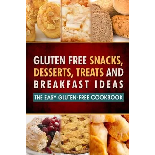 Gluten Free Snacks, Desserts, Treats and Breakfast Ideas: The Easy Gluten-Free Cookbook - Paperback