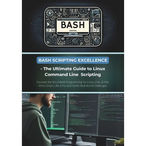 Bash Scripting Excellence - The Ultimate Guide to Linux Command Line Scripting: Discover the Art of Bash Programming for Linux, Unix, & Mac - Write Sc - Paperback