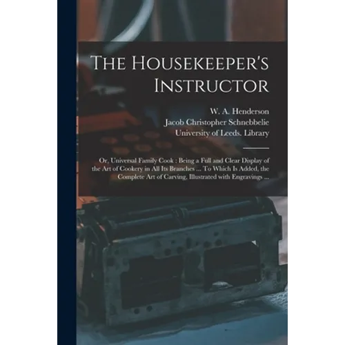 The Housekeeper's Instructor; or, Universal Family Cook: Being a Full and Clear Display of the Art of Cookery in All Its Branches ... To Which is Adde - Paperback
