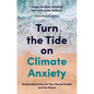 Turn the Tide on Climate Anxiety: Sustainable Action for Your Mental Health and the Planet - Paperback