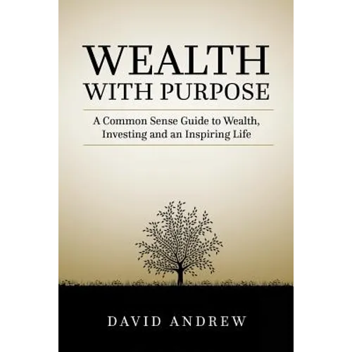 Wealth with Purpose: A common sense guide to wealth, investing and an inspiring life - Paperback