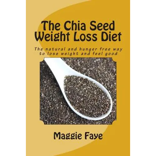 The Chia Seed Weight Loss Diet: The Natural and Hunger Free Way to Lose Weight and Feel Good - Paperback