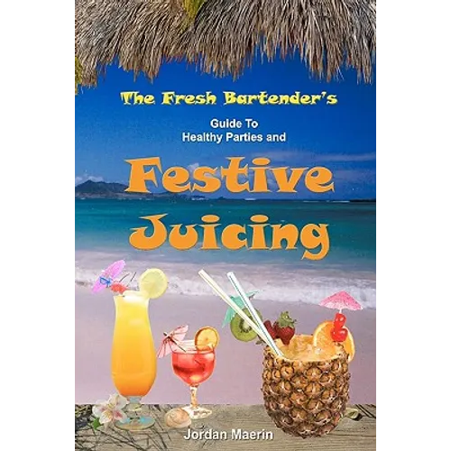 The Fresh Bartender's: A Guide To Healthy Parties And Festive Juicing - Paperback
