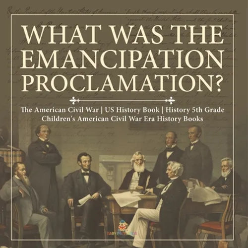 What Was the Emancipation Proclamation? The American Civil War US History Book History 5th Grade Children's American Civil War Era History Books - Paperback