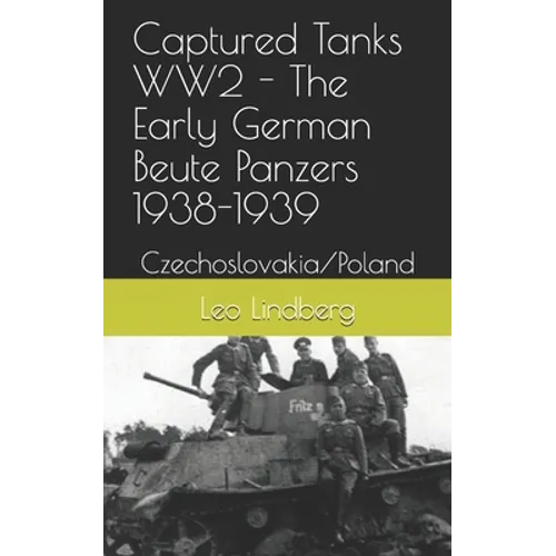 Captured Tanks WW2 - The Early German Beute Panzers 1938-1939: Czechoslovakia/Poland - Paperback