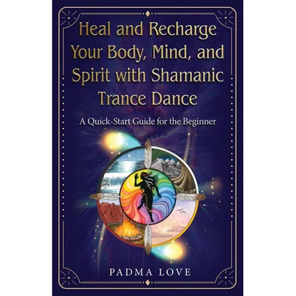 Heal and Recharge Your Body, Mind, and Spirit with Shamanic Trance Dance: A Quick-Start Guide for the Beginner - Paperback