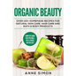 Organic Beauty: Over 100+ Homemade Recipes For Natural Skin Care, Hair Care and Bath & Body Products - Paperback