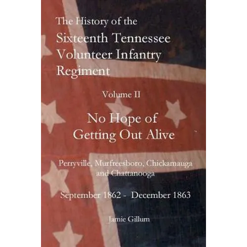 The History of the SixteenthTennessee Volunteer Infantry Regiment: No Hope of Getting Out Alive - Paperback