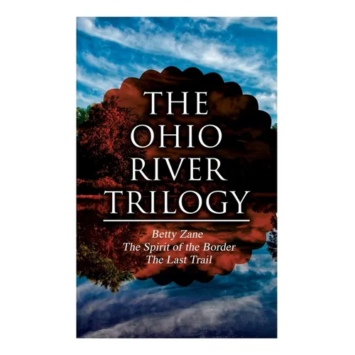 The Ohio River Trilogy: Betty Zane + The Spirit of the Border + The Last Trail: Western Classics - Paperback