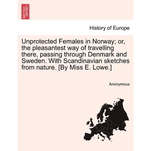 Unprotected Females in Norway; Or, the Pleasantest Way of Travelling There, Passing Through Denmark and Sweden. with Scandinavian Sketches from Nature - Paperback