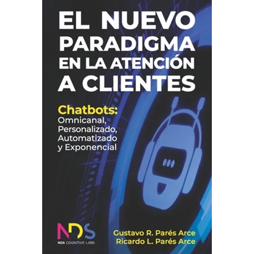 El Nuevo Paradigma en la Atención a Clientes: Chatbots: Omnicanal, Personalizado, Automatizado y Exponencial - Paperback
