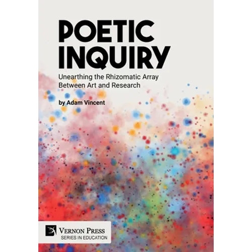 Poetic Inquiry: Unearthing the Rhizomatic Array Between Art and Research - Hardcover