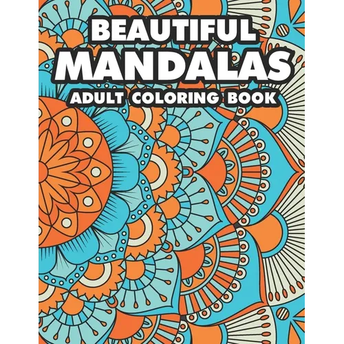 Beautiful Mandalas Adult Coloring Book: Coloring Pages Of Mandalas For Stress Relief, A Coloring Book To Help Unwind And Relax - Paperback