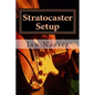 Stratocaster Setup: Including how to tune a guitar, how to tune a guitar by ear, how to change guitar strings and how to set guitar intona - Paperback