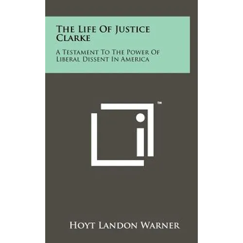 The Life of Justice Clarke: A Testament to the Power of Liberal Dissent in America - Hardcover