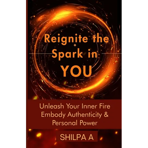 Reignite The Spark In YOU: Unleash Your Inner Fire Embody Authenticity & Personal Power - Paperback