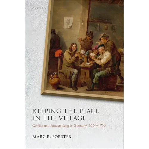 Keeping the Peace in the Village: Conflict and Peacemaking in Germany, 1650-1750 - Hardcover