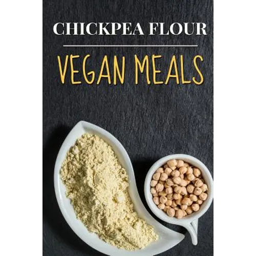 Vegan: Chickpea Flour Vegan Meals-High Protein Cookbook - Paperback