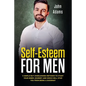 Self Esteem for Men: 5 Simple but Overlooked Methods to Start Your Inner Journey and Which Will Stop You From Being a Doormat - Paperback