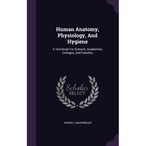 Human Anatomy, Physiology, and Hygiene: A Text-Book for Schools, Academies, Colleges, and Families - Hardcover