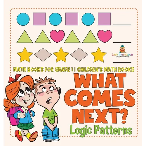What Comes Next? Logic Patterns - Math Books for Grade 1 Children's Math Books - Hardcover