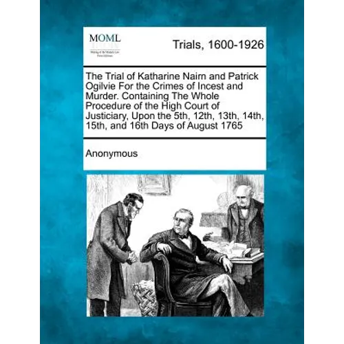 The Trial of Katharine Nairn and Patrick Ogilvie for the Crimes of Incest and Murder. Containing the Whole Procedure of the High Court of Justiciary, - Paperback