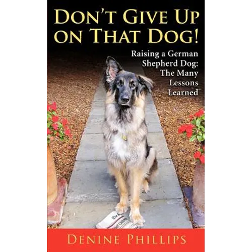 Don't Give Up on That Dog!: Raising a German Shepherd Dog: The Many Lessons Learned - Paperback