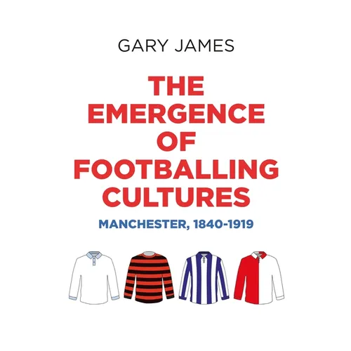 The Emergence of Footballing Cultures: Manchester, 1840-1919 - Paperback