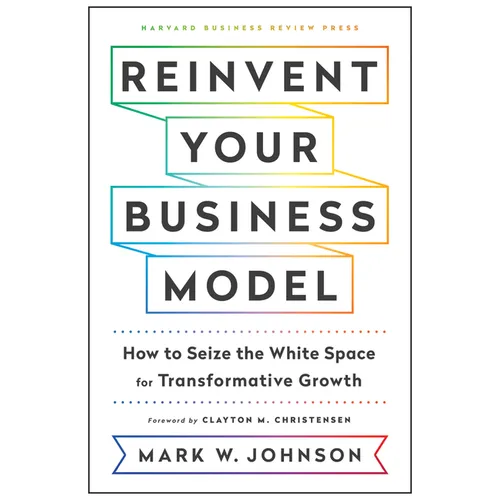 Reinvent Your Business Model: How to Seize the White Space for Transformative Growth - Hardcover