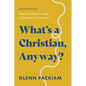 What's a Christian, Anyway?: Finding Our Way in an Age of Confusion and Corruption - Paperback
