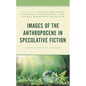 Images of the Anthropocene in Speculative Fiction: Narrating the Future - Paperback