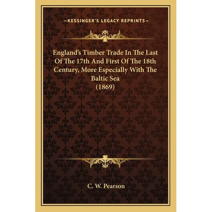 England's Timber Trade In The Last Of The 17th And First Of The 18th Century, More Especially With The Baltic Sea (1869) - Paperback