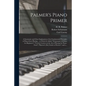 Palmer's Piano Primer: a Systematic and Clear Explanation of the Fundamental Principles of Piano-forte Playing ... to Which is Added "Schuman - Paperback