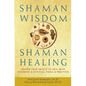 Shaman Wisdom, Shaman Healing: Deepen Your Ability to Heal with Visionary and Spiritual Tools and Practices - Hardcover