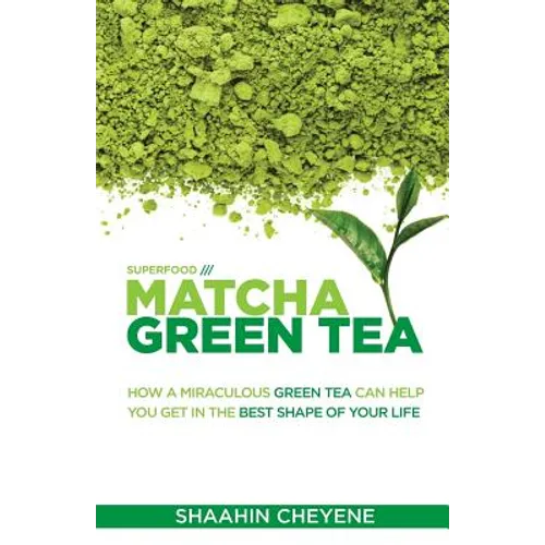 Matcha Green Tea Superfood: How A Miraculous Tea Can Help You Get In The Best Shape Of Your Life - Paperback