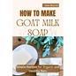 How to Make Goat Milk Soap: Simple Recipes for organic and Healthy Bars - Paperback