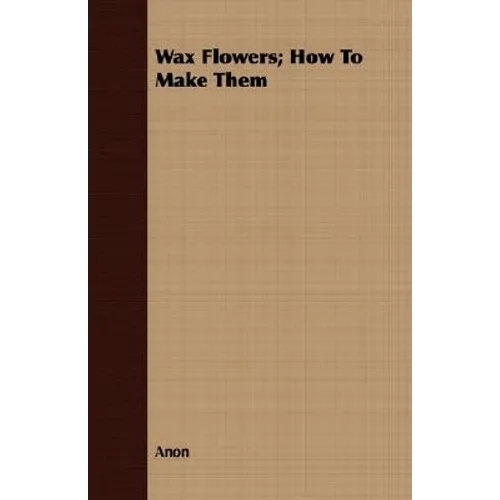 Wax Flowers; How To Make Them - Paperback