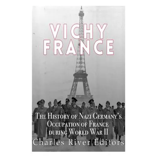 Vichy France: The History of Nazi Germany's Occupation of France during World War II - Paperback
