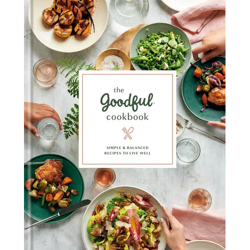 The Goodful Cookbook: Simple and Balanced Recipes to Live Well - Hardcover