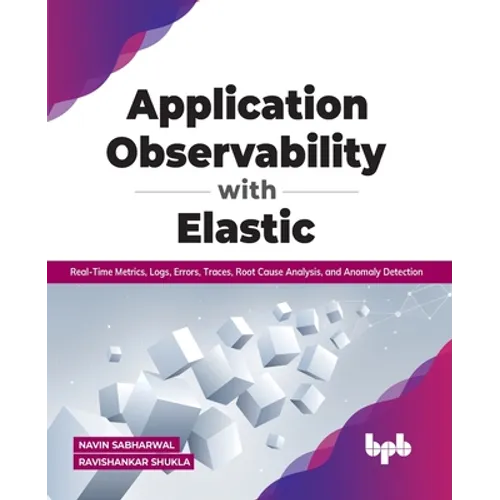 Application Observability with Elastic: Real-Time Metrics, Logs, Errors, Traces, Root Cause Analysis, and Anomaly Detection - Paperback