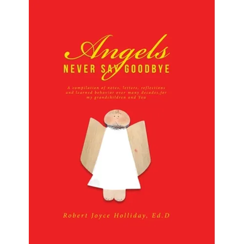 Angels Never Say Goodbye: A compilation of notes, letters, reflections and learned behavior over many decades, for my grandchildren and You - Hardcover