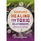 Shamanic Healing for Toxic Relationships: Dissolve Old Soul Contracts and Retrieve Lost Soul Parts - Paperback