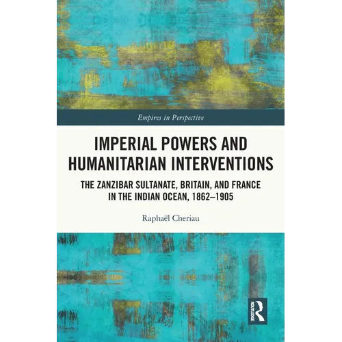 Imperial Powers and Humanitarian Interventions: The Zanzibar Sultanate, Britain, and France in the Indian Ocean, 1862-1905 - Paperback