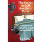 The Secret Art Of Amateur Porn: A Beginner's Guide To Adult Home Movies - Paperback