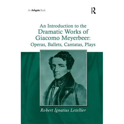 An Introduction to the Dramatic Works of Giacomo Meyerbeer: Operas, Ballets, Cantatas, Plays - Paperback