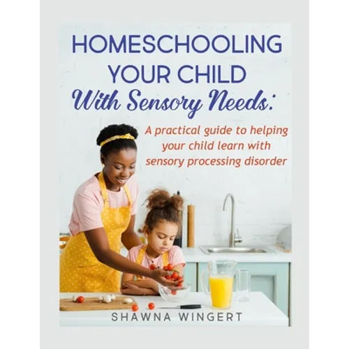 Homeschooling Your Child with Sensory Needs: A practical guide to helping your child learn with sensory processing disorder - Paperback
